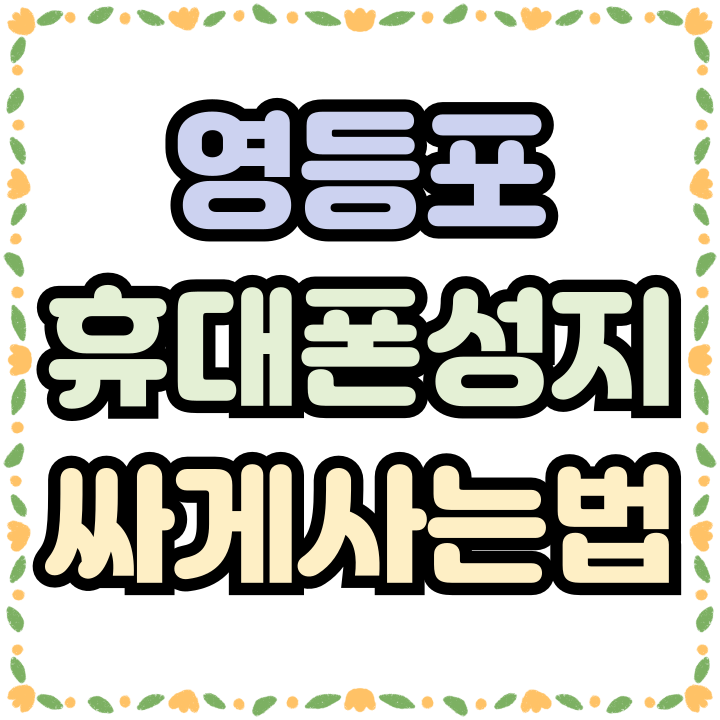  영등포 휴대폰 성지 활용 핸드폰 싸게 구하는 방법