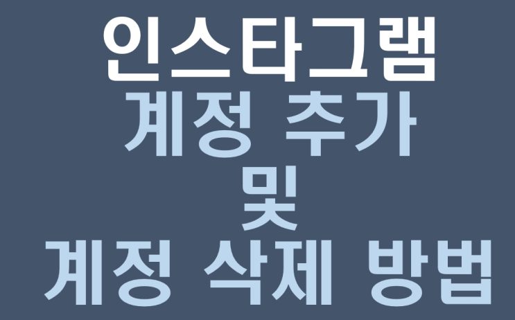  인스타그램 계정 삭제 및 추가 방법(상세설명주의!)