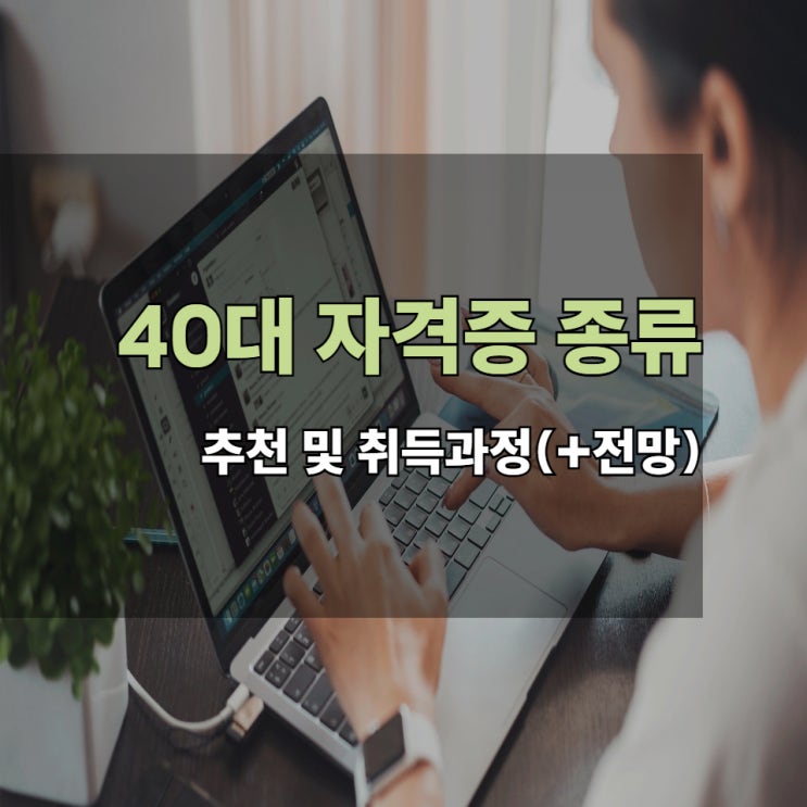 40대 자격증 종류 추천 및 취득과정(+전망) 40대 자격증 종류 추천 및 취득과정(+전망)