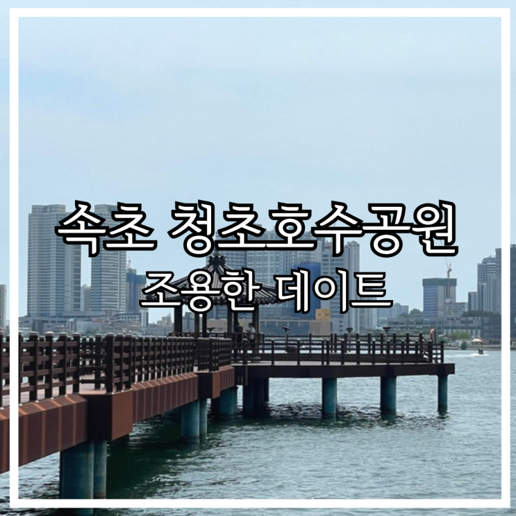 속초 조용한 데이트 관광지 청초호수공원