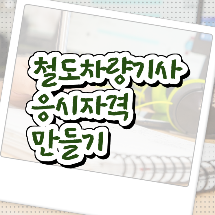  철도차량기사 취득자격 온라인으로 4개월 만에 완료한 전략