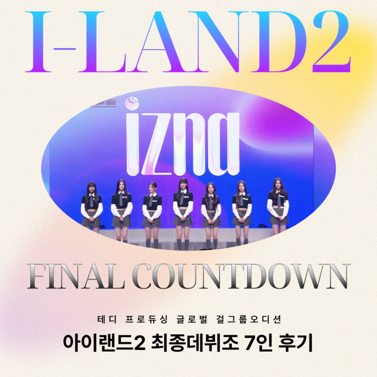 <b>아이랜드2</b> 파이널, izna 이즈나 최종<b>데뷔</b>조 7인 후기 (테디... 