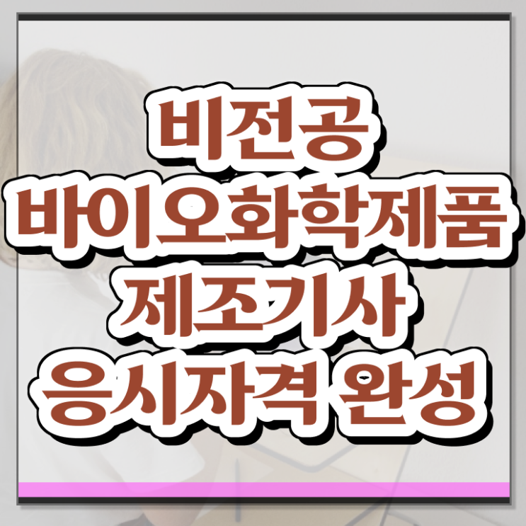  바이오화학제품제조산업기사 바이오화학제품제조기사 응시조건 독학으로 간편하게 완료한 방법