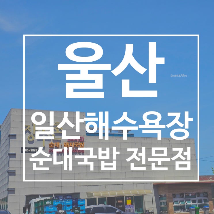  울산 일산해수욕장 맛집 장수촌(순대 국밥+무료 국수사리)