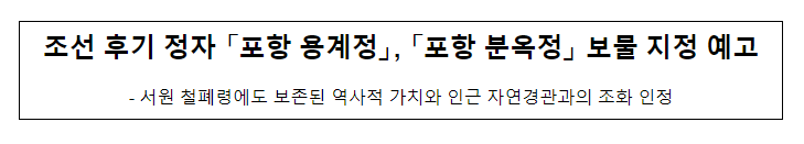 조선 후기 정자 「포항 용계정」, 「포항 분옥정」 보물 지정 예고 조선 후기 정자 「포항 용계정」, 「포항 분옥정」 보물 지정 예고