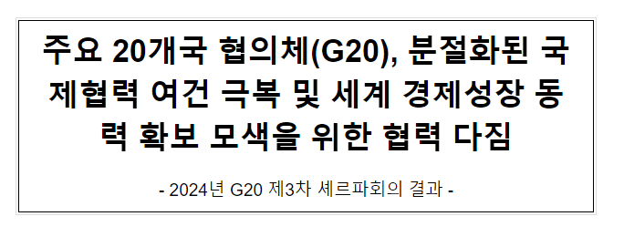 주요 20개국 협의체(G20), 분절화된 국제협력 여건 극복 및 세계 경제성장 동력 확보 모색을 위한 협력 다짐 주요 20개국 협의체(G20), 분절화된 국제협력 여건 극복 및 세계 경제성장 동력 확보 모색을 위한 협력 다짐