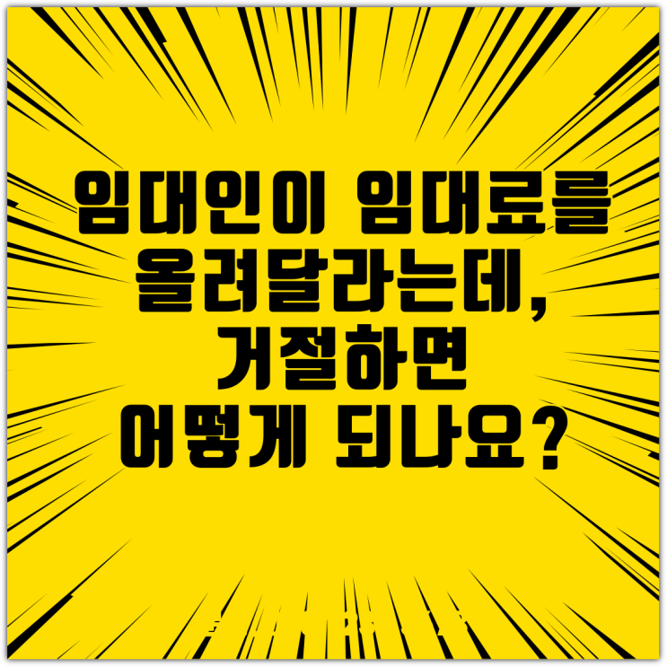  임대인이 임대료를 올려달라는데, 거절하면 어떻게 되나요?
