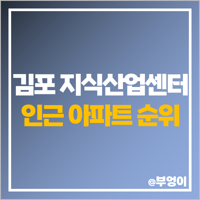 김포 지식산업센터 장기동 아파트 매매 가격 순위 초당마을 우남퍼스트빌 래미안한강 시세 김포 지식산업센터 장기동 아파트 매매 가격 순위 초당마을 우남퍼스트빌 래미안한강 시세