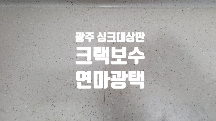  광주 싱크대상판 크랙 수리 갈라짐 보수 및 연마광택 작업