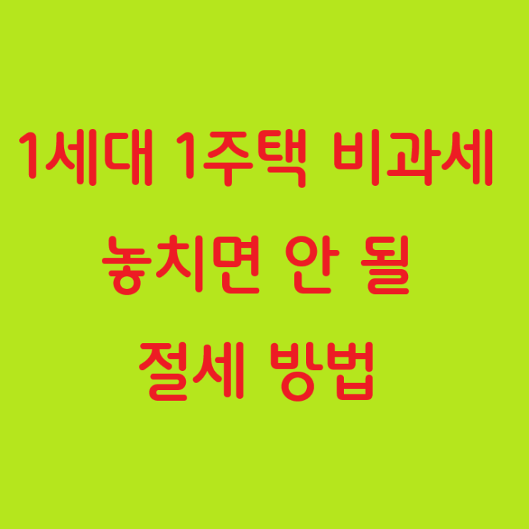  1세대 1주택 비과세, 놓치면 안 될 절세 방법