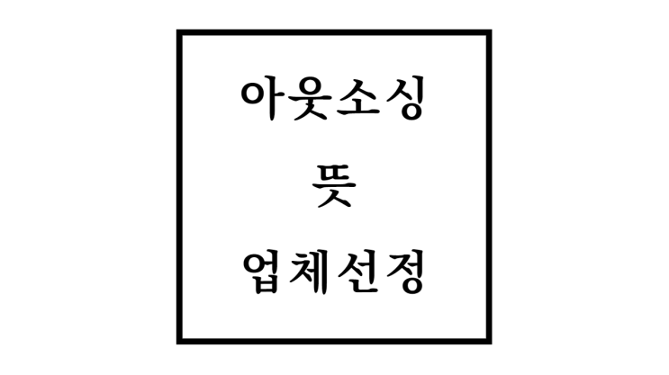  아웃소싱 뜻 장점 단점 업체 선정 방법