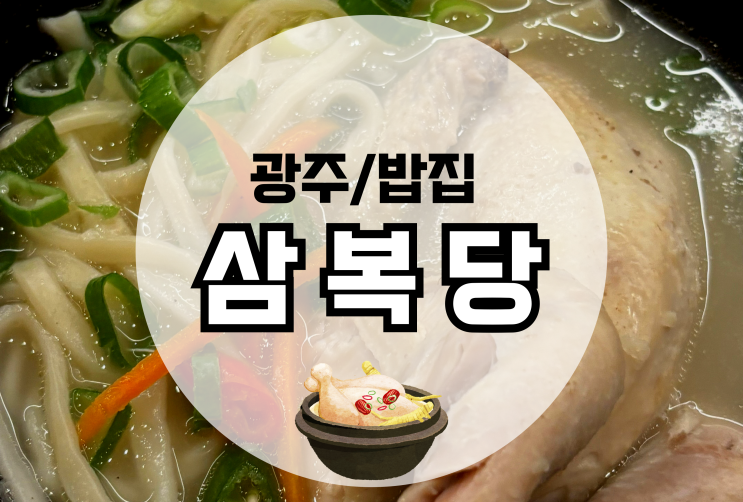 첨단 삼복당  직장인 복날 점심 추천 쌍암공원 삼계탕 맛집