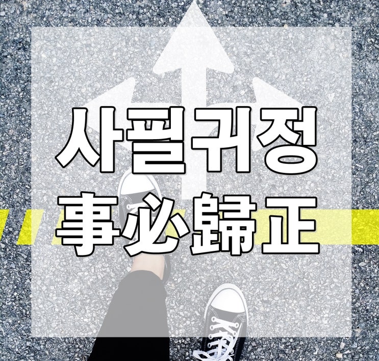  사필귀정 '모든 것은 다 옳은 길로!' : 뜻, 유래, 의미