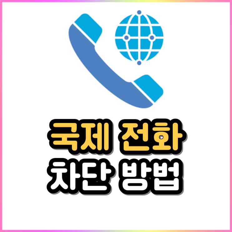 국제전화 차단 방법 001 002 006 007 받으면 보이스피싱? 국제전화 차단 방법 001 002 006 007 받으면 보이스피싱?