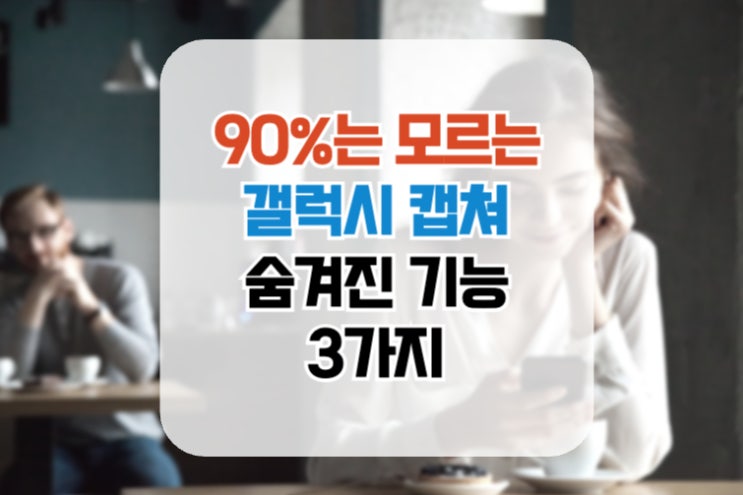  90%는 모르는 갤럭시 캡쳐 "숨겨진 기능" 3가지