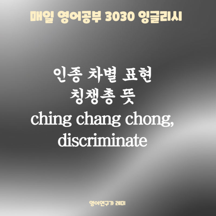 매일 영어 공부 인종 차별 표현 칭챙총 뜻 ching chang chong, discriminate 3030 잉글리시 매일 영어 공부 인종 차별 표현 칭챙총 뜻 ching chang chong, discriminate 3030 잉글리시