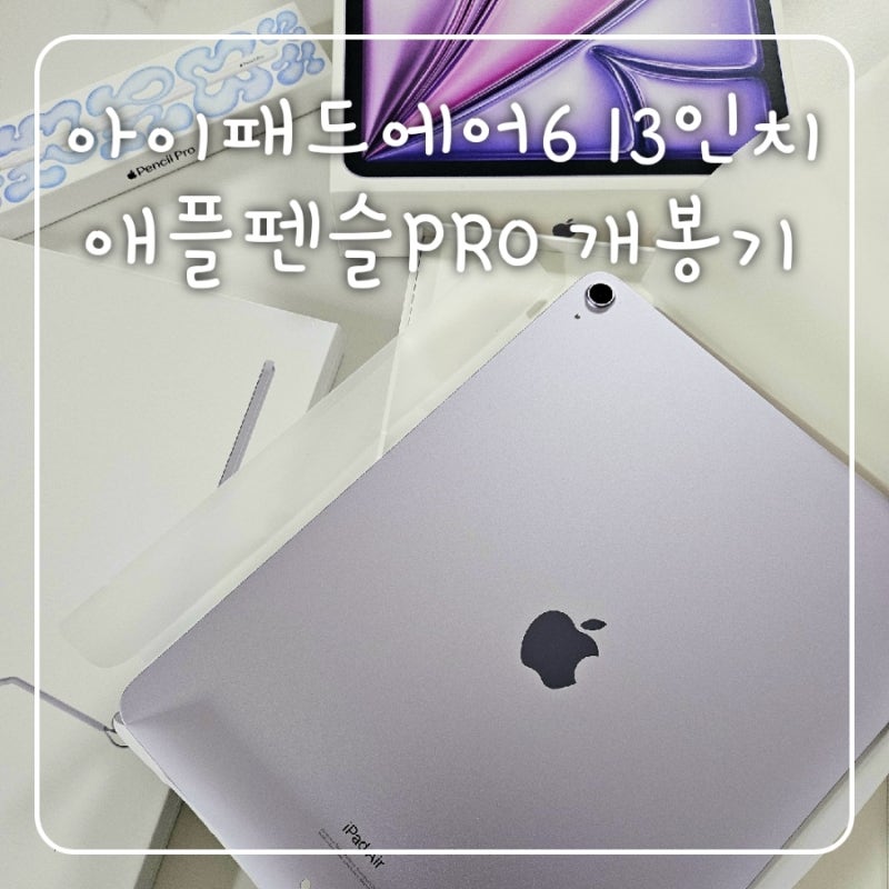 [돌콩이 일상] 아이패드에어6 13인치 + 애플펜슬PRO 개봉기!! 세상에서 가장 행복한 예비 앱등....