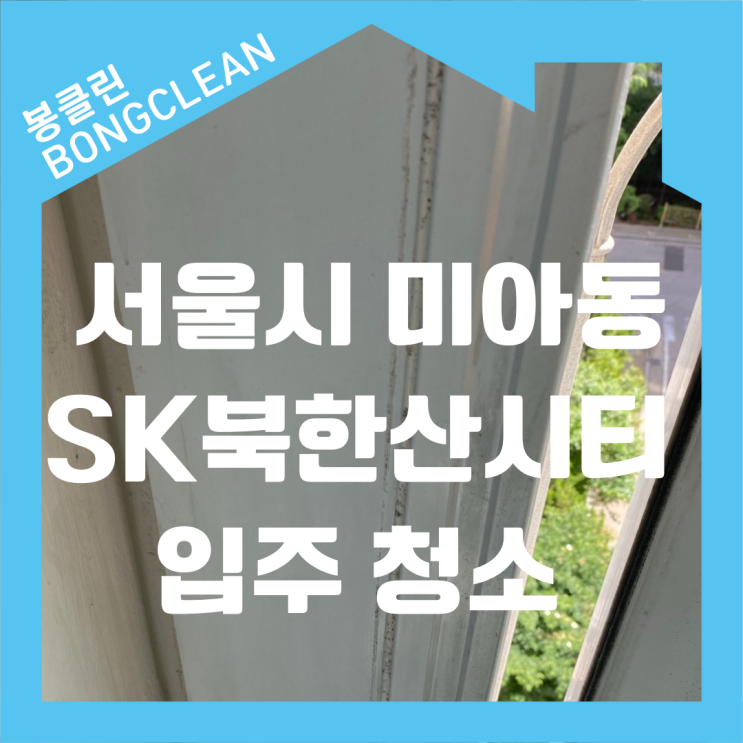  강북구 미아동 미아 뉴타운 SK북한산시티 아파트 장마철 이사, 곰팡이 걱정 없는 깨끗한 입주 청소!