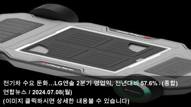 [오늘의 전기차 소식] 24.07.08 전기차 수요 둔화…LG엔솔... 