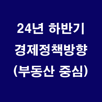  (24.7.3) 24년 하반기 경제정책방향 (부동산 중심)