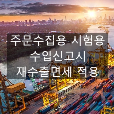  주문수집 시험용 물품 수입시 적용 가능한 재수출면세 알아보기