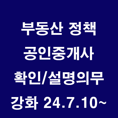  (24.7.8) 공인중개사 확인/설명 의무 강화 (공인중개사법 개정안 7월10일 시행, 양식6곳 변경)