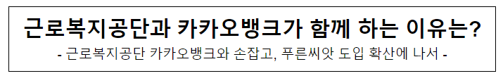 근로복지공단과 카카오뱅크가 함께 하는 이유는? 근로복지공단과 카카오뱅크가 함께 하는 이유는?
