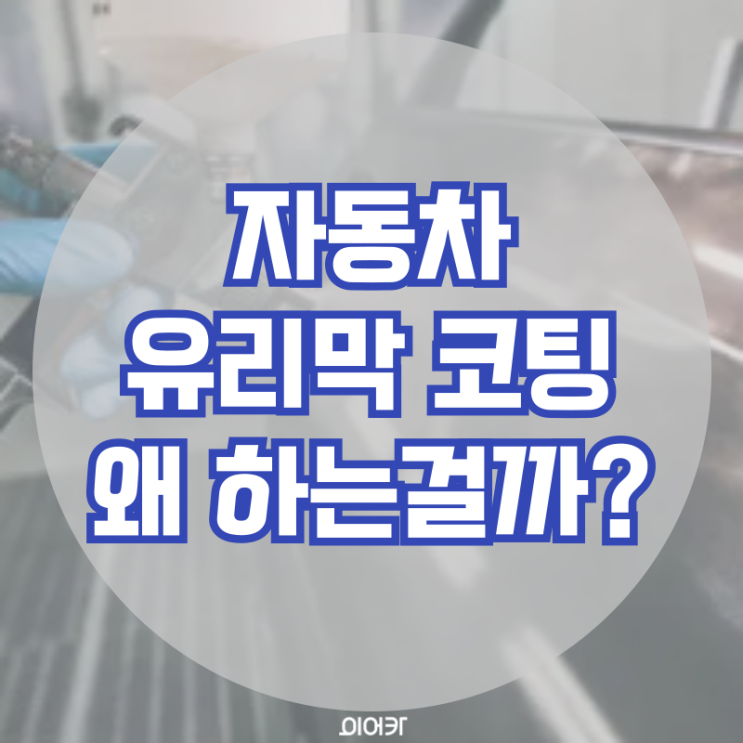  자동차 유리막 코팅 왜 하는 걸까? 유리막코팅 VS 자동차왁스 장단점 비교