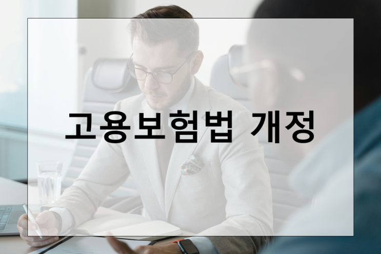 고용보험법 개정 : 실업 급여 확대와 특수고용직 포함의 의미