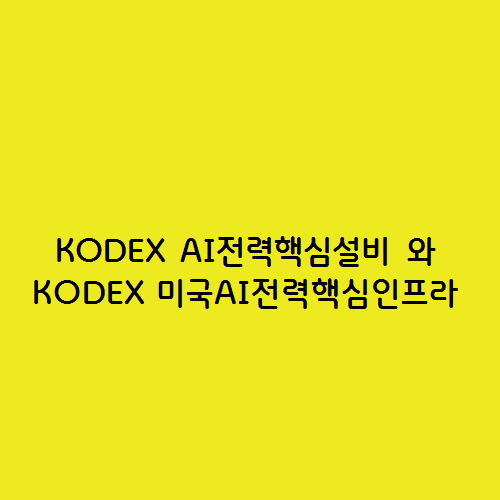  KODEX AI전력핵심설비 와 KODEX 미국AI전력핵심인프라 ETF