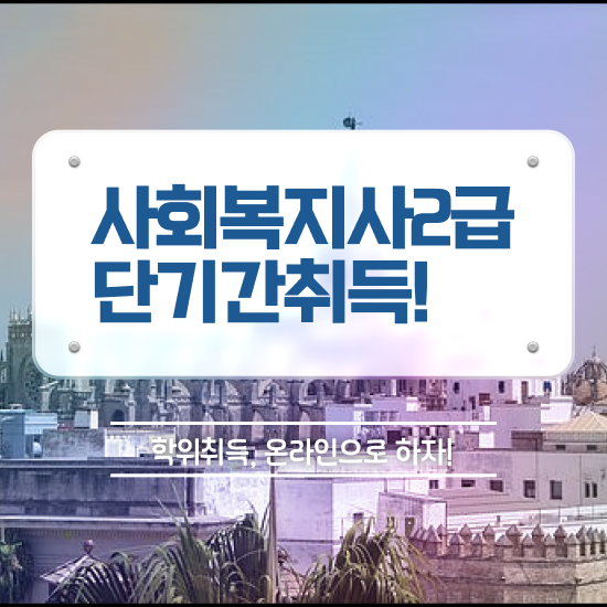  전주 사회복지사학점은행자격증 ~ 사회복지사2급 학력 상관없이 학점은행제로 편하게