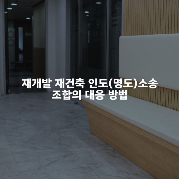  재개발 재건축 인도(명도)소송 조합의 대응 방법