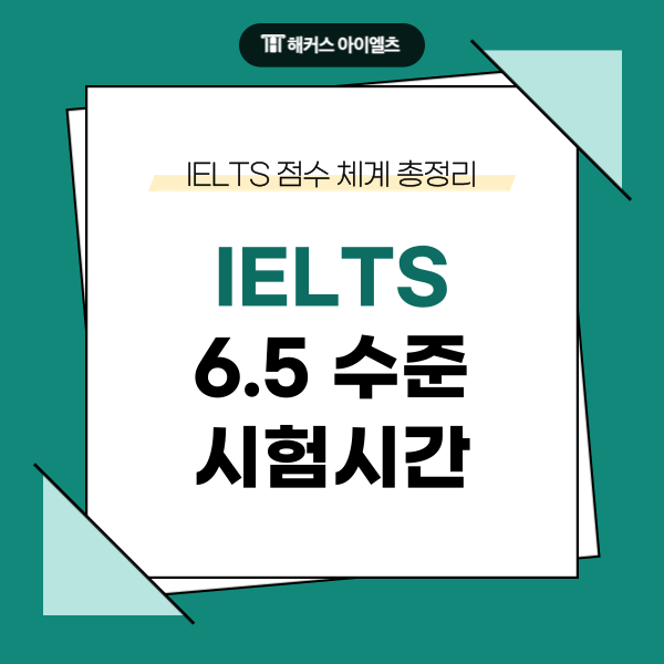  IELTS 6.5 수준, IELTS 시험시간 아이엘츠 점수 체계 총정리!