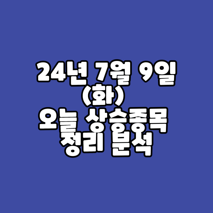  24년 7월 9일 (화) 오늘의증시 상승종목 정리 분석
