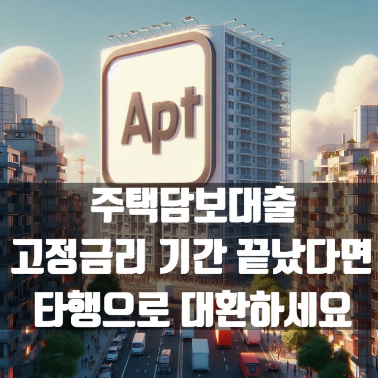  집단대출로 받은 아파트담보대출 고정금리 기간 끝났다면 타행으로 대환하세요