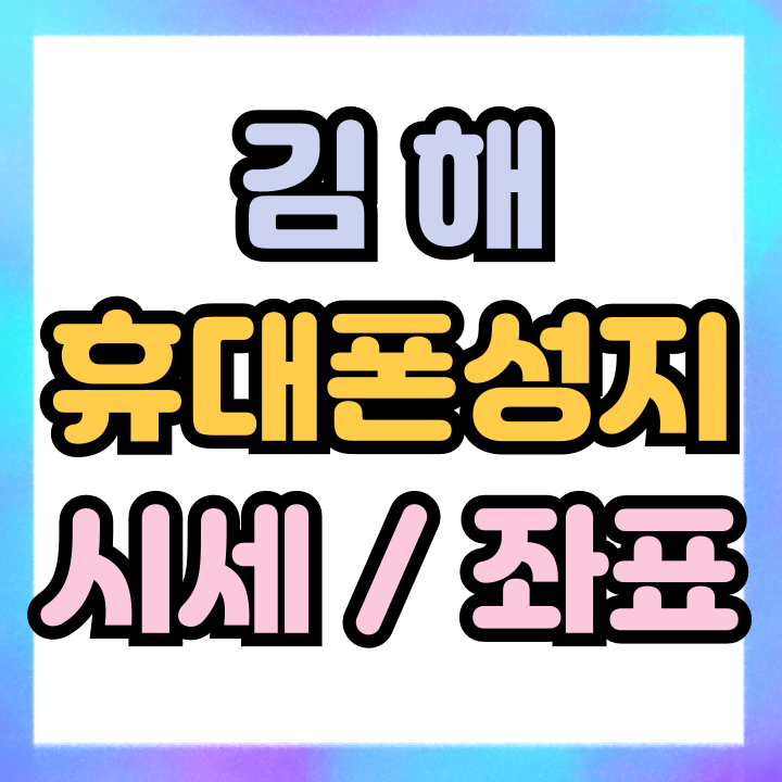  김해 휴대폰 성지 정보 핸드폰 시세 좌표 확인