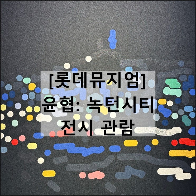  윤협 녹턴시티 | 롯데뮤지엄 잠실 가볼만한곳 도슨트