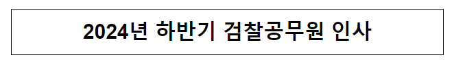2024년 하반기 검찰공무원 인사 2024년 하반기 검찰공무원 인사