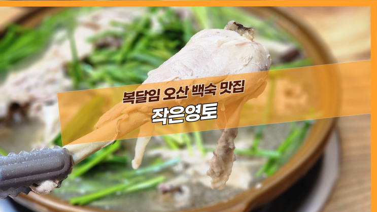  [오산 작은영토] 복달임 오산 백숙 맛집