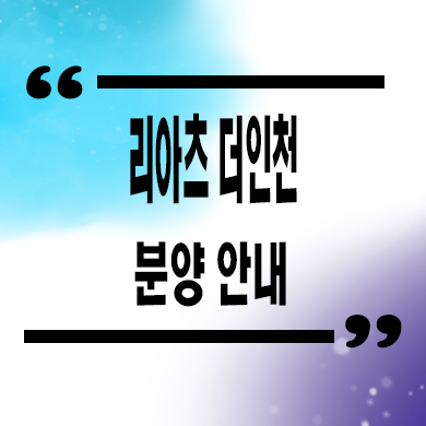  리아츠 더인천 신축아파트 인천 서구 송림동 미분양 분양가 잔여세대 모델하우스 문의