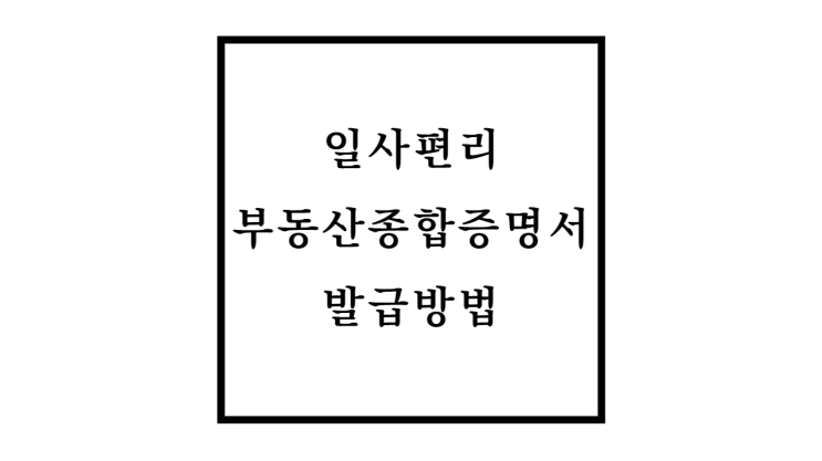  일사편리 부동산종합증명서 발급 및 열람 방법과 수수료