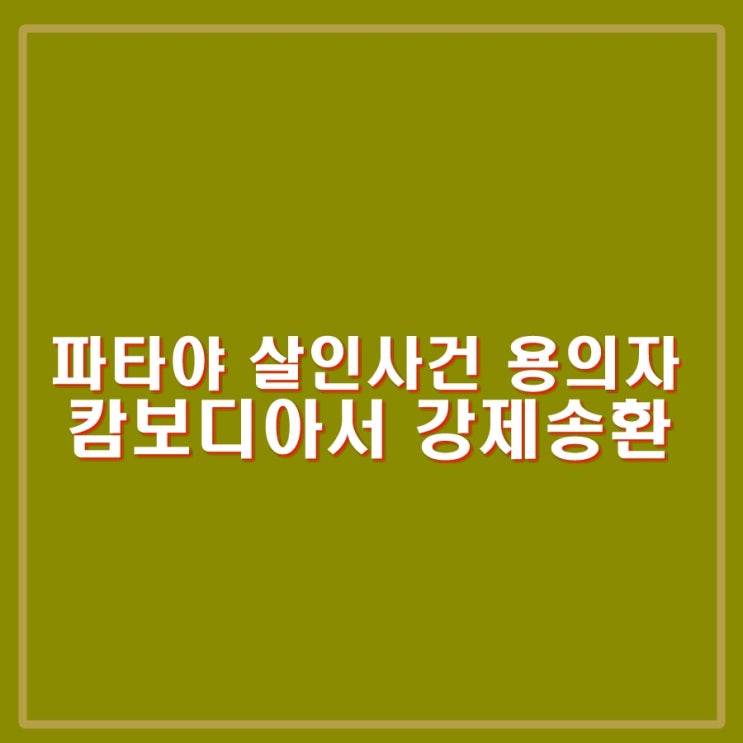 <b>파타야</b> 한인 드럼통 <b>살인사건 피의자</b> 캄보디아 프놈펜에서... 