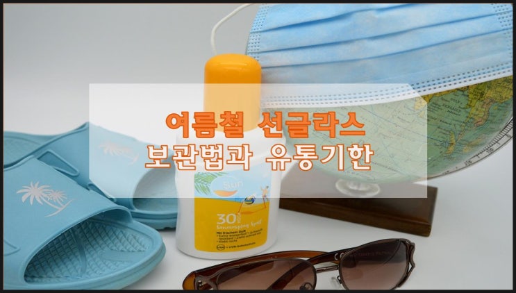  여름철 선글라스 보관법과 유통기한을 알려드려요.