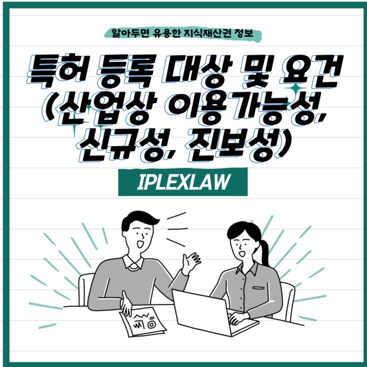 특허로 등록받기 위한 대상 및 등록요건(산업상 이용가능성, 신규성, 진보성) 특허로 등록받기 위한 대상 및 등록요건(산업상 이용가능성, 신규성, 진보성)