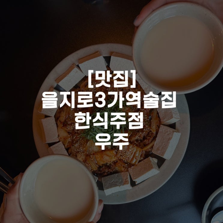  [맛집]을지로3가역술집 한식주점 해창막걸리 우주