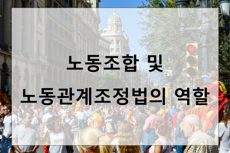  노조 활동을 위한 법적 보호와 노동조합 및 노동관계조정법의 역할