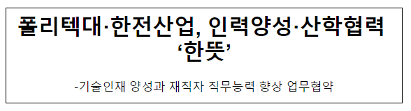 폴리텍대·한전산업, 인력양성·산학협력 ‘한뜻’ 폴리텍대·한전산업, 인력양성·산학협력 ‘한뜻’