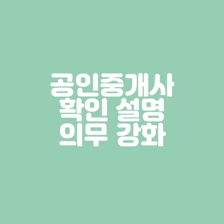  공인중개사의 확인 설명 의무강화, 개정안 및 시행령 내용정리