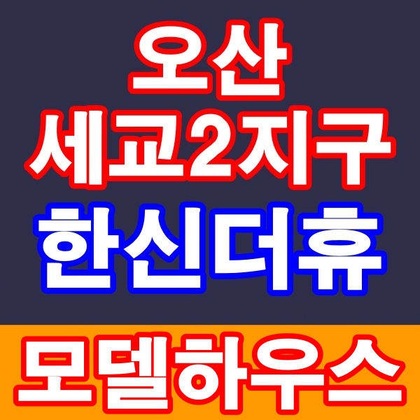  오산 세교2지구 한신더휴 모델하우스 오산역 오산천 아파트 분양안내
