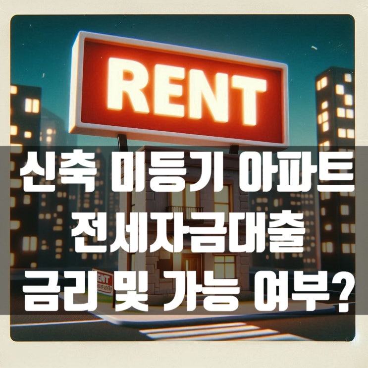 신규 분양 신축 미등기 아파트 전세자금대출 금리 및 가능 여부?